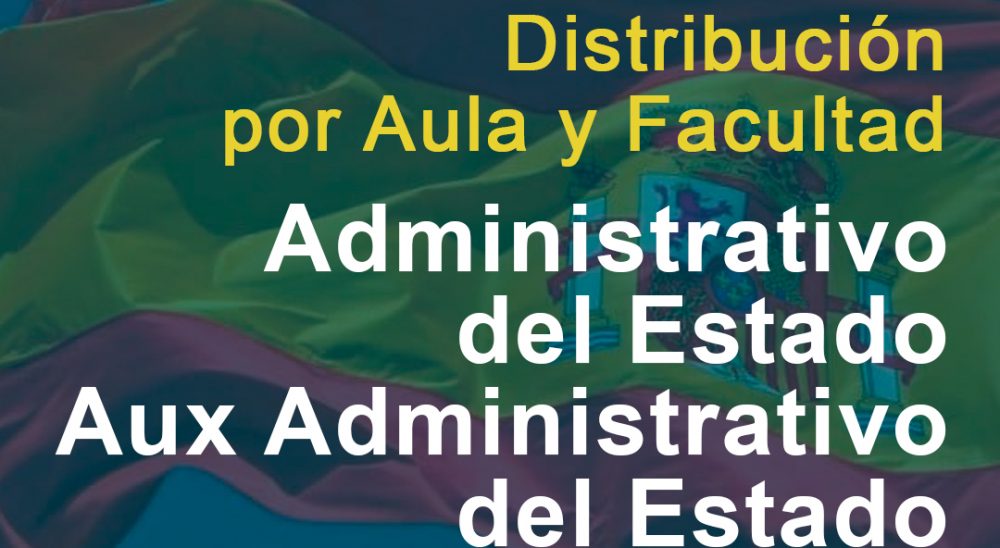 Distribución por Aula y Facultad para los Exámenes de Administrativo del Estado y Auxiliar Administrativo
